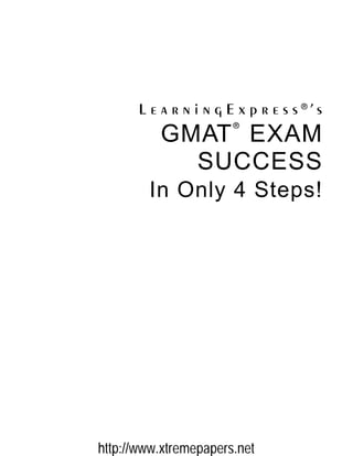 L e a r n i n g E x p r e s s ®
’ s
GMAT
®
EXAM
SUCCESS
In Only 4 Steps!
http://www.xtremepapers.net
 