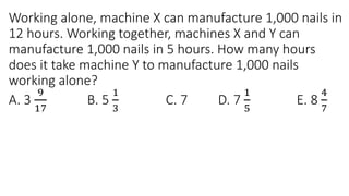 Working alone, machine X can manufacture 1,000 nails in
12 hours. Working together, machines X and Y can
manufacture 1,000 nails in 5 hours. How many hours
does it take machine Y to manufacture 1,000 nails
working alone?
A. 3
9
17
B. 5
1
3
C. 7 D. 7
1
5
E. 8
4
7
 
