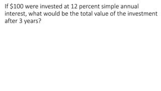 If $100 were invested at 12 percent simple annual
interest, what would be the total value of the investment
after 3 years?
 