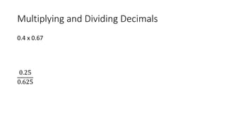 Multiplying and Dividing Decimals
0.4 x 0.67
0.25
0.625
 