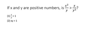 If x and y are positive numbers, is
𝑥2
𝑦
>
𝑥
𝑦2?
(1)
𝑥
𝑦
> 1
(2) xy > 1
 