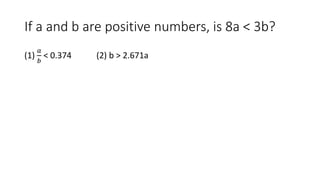 If a and b are positive numbers, is 8a < 3b?
(1)
𝑎
𝑏
< 0.374 (2) b > 2.671a
 