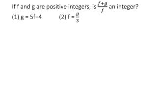 If f and g are positive integers, is
𝑓+𝑔
𝑓
an integer?
(1) g = 5f−4 (2) f =
𝑔
3
 