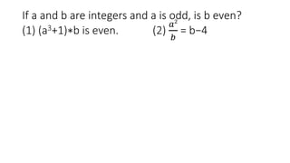 If a and b are integers and a is odd, is b even?
(1) (a3+1)∗b is even. (2)
𝑎2
𝑏
= b−4
 