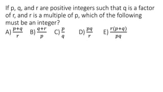 If p, q, and r are positive integers such that q is a factor
of r, and r is a multiple of p, which of the following
must be an integer?
A)
𝑝+𝑞
𝑟
B)
𝑞+𝑟
𝑝
C)
𝑝
𝑞
D)
𝑝𝑞
𝑟
E)
𝑟(𝑝+𝑞)
𝑝𝑞
 
