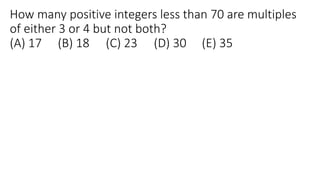 How many positive integers less than 70 are multiples
of either 3 or 4 but not both?
(A) 17 (B) 18 (C) 23 (D) 30 (E) 35
 