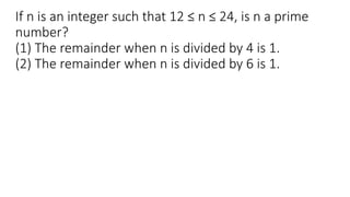 If n is an integer such that 12 ≤ n ≤ 24, is n a prime
number?
(1) The remainder when n is divided by 4 is 1.
(2) The remainder when n is divided by 6 is 1.
 
