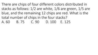 There are chips of four different colors distributed in
stacks as follows: 1/2 are white, 1/6 are green, 1/5 are
blue, and the remaining 12 chips are red. What is the
total number of chips in the four stacks?
A. 60 B. 75 C. 90 D. 100 E. 125
 