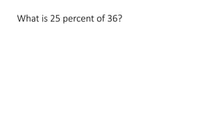 What is 25 percent of 36?
 