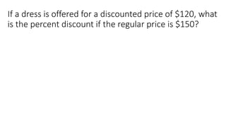 If a dress is offered for a discounted price of $120, what
is the percent discount if the regular price is $150?
 