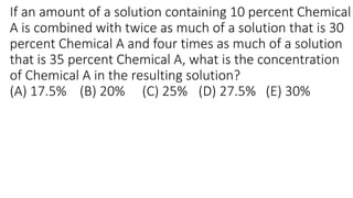 If an amount of a solution containing 10 percent Chemical
A is combined with twice as much of a solution that is 30
percent Chemical A and four times as much of a solution
that is 35 percent Chemical A, what is the concentration
of Chemical A in the resulting solution?
(A) 17.5% (B) 20% (C) 25% (D) 27.5% (E) 30%
 