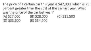 The price of a certain car this year is $42,000, which is 25
percent greater than the cost of the car last year. What
was the price of the car last year?
(A) $27,000 (B) $28,000 (C) $31,500
(D) $33,600 (E) $34,500
 