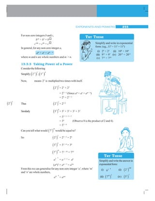 EXPONENTS AND POWERS 255
For non-zero integers b and c,
b10
÷ b5
= b
c100
÷ c90
= c
In general, for any non-zero integer a,
am
÷ an
= am – n
where m and n are whole numbers and m  n.
13.3.3 Taking Power of a Power
Considerthefollowing
Simplify   