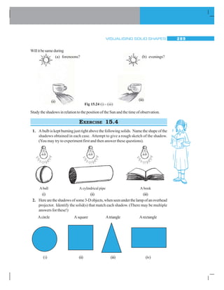 14.1 INTRODUCTION
Symmetry is an important geometrical concept, commonly exhibited in nature and is used
almostineveryfieldofactivity. Artists,professionals,designersofclothingorjewellery,car
manufacturers,architectsandmanyothersmakeuseoftheideaofsymmetry. Thebeehives,
the flowers, the tree-leaves, religious symbols, rugs, and handkerchiefs — everywhere you
findsymmetricaldesigns.
You have already had a ‘feel’of line symmetry in your previous class.
Afigurehasalinesymmetry,ifthereisalineaboutwhichthefiguremaybefoldedsothat
thetwopartsofthefigurewillcoincide.
You might like to recall these ideas. Here are some activities to help you.
Chapter14
Symmetry
Nature
Architecture Engineering
Compose a picture-album
showing symmetry.
Create some colourful
Ink-dot devils
Make some symmetrical
paper-cut designs.
 