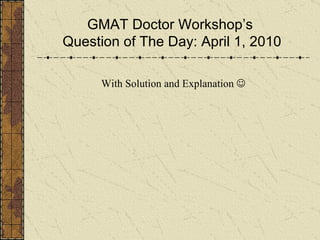 GMAT Doctor Workshop’s  Question of The Day: April 1, 2010 With Solution and Explanation   