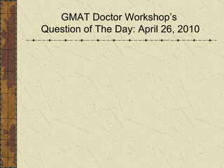 GMAT Doctor Workshop’s  Question of The Day: April 26, 2010 