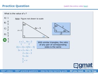 Practice Question
Note: Figure not drawn to scaleA) 1
4
B)
3
3
C)
2
5
D)
3
5
E)
2
30
60
1
2
3
60
1x 
4 3x 
What is the value of x ?
30
With similar triangles, the ratio
of any pair of corresponding
sides is the same   
1 4 3
1 2
2 1 1 4 3
2 2 4 3
2 2 3
5 2
5
2
x x
x x
x x
x
x
x
 

  
  
 


(watch the entire video here)
 