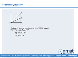 Practice Question
2) BE EA
1) 30BCE 
If ABCD is a rectangle, is the area of ∆EBC greater
than the area of ∆AEC ?
C B
AD
E
 