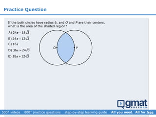 Practice Question
If the both circles have radius 6, and O and P are their centers,
what is the area of the shaded region?
A) 24 18 3
B) 24 12 3
C) 18
D) 36 24 3
E) 18 12 3









 PO 
 
