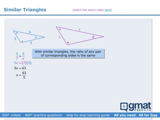 Similar Triangles

*
*
 
x
5 7
9
With similar triangles, the ratio of any pair
of corresponding sides is the same
  
5
5
63
6
5
3
5
7 9
7
9
x
x
x
x




6
(watch the entire video here)
 