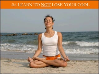 #3 LEARN TO NOT LOSE YOUR COOL
 
