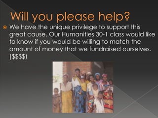 Will you please help?We have the unique privilege to support this great cause. Our Humanities 30-1 class would like to know if you would be willing to match the amount of money that we fundraised ourselves. ($$$$)