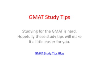 GMAT Study Tips Studying for the GMAT is hard.  Hopefully these study tips will make it a little easier for you. GMAT Study Tips Blog 