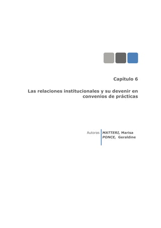 Capítulo 6
Las relaciones institucionales y su devenir en
convenios de prácticas
Autoras MATTERI, Marisa
PONCE, Geraldine
 