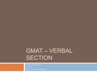 GMAT – VERBAL
SECTION
Mirela C. C. Ramacciotti
July 2013
Source: Peterson‟s Gmat Success
 