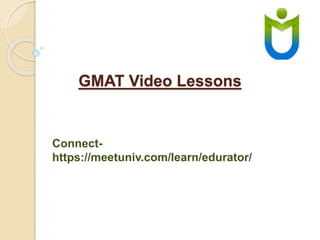 GMAT Video Lessons 
Connect-https:// 
meetuniv.com/learn/edurator/ 
 
