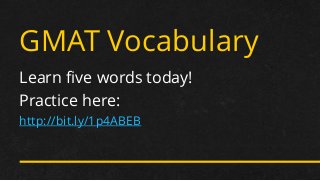 GMAT Vocabulary 
Learn five words today! 
Practice here: 
http://bit.ly/1p4ABEB  