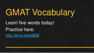 GMAT Vocabulary 
Learn five words today! 
Practice here: 
http://bit.ly/1p4ABEB  