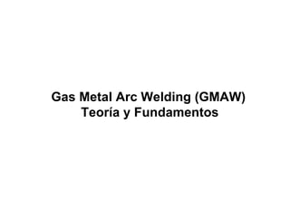 Gas Metal Arc Welding (GMAW) Teoría y Fundamentos 