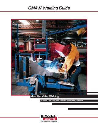 GMAW Welding Guide




 Gas Metal Arc Welding
        Carbon, Low Alloy, and Stainless Steels and Aluminum
 