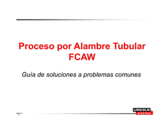 1
MM-41
Proceso por Alambre Tubular
FCAW
Guía de soluciones a problemas comunes
 
