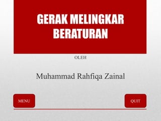 GERAK MELINGKAR
BERATURAN
OLEH
Muhammad Rahfiqa Zainal
MENU QUIT
 