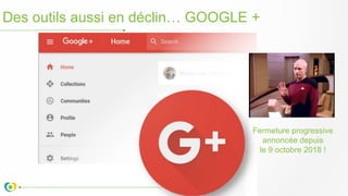Des outils aussi en déclin… GOOGLE +
Fermeture progressive
annoncée depuis
le 9 octobre 2018 !
 