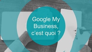 Google My
Business,
c’est quoi ?
 
