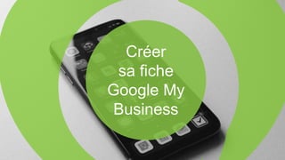 Créer
sa fiche
Google My
Business
 