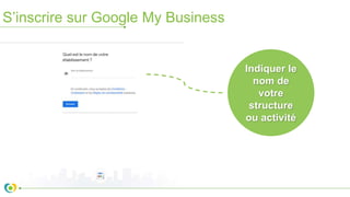 S’inscrire sur Google My Business
Indiquer le
nom de
votre
structure
ou activité
 