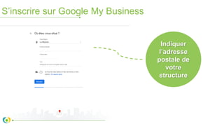 S’inscrire sur Google My Business
Indiquer
l’adresse
postale de
votre
structure
 