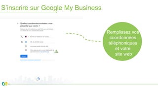 S’inscrire sur Google My Business
Remplissez vos
coordonnées
téléphoniques
et votre
site web
 