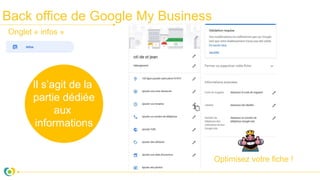Back office de Google My Business
Il s’agit de la
partie dédiée
aux
informations
Onglet « infos »
Optimisez votre fiche !
 