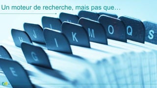 Un moteur de recherche, mais pas que…
 