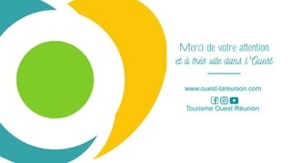 Merci de votre attention
www.ouest-lareunion.com
Tourisme Ouest Réunion
 