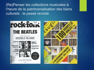 (Re)Penser les collections musicales à
l’heure de la patrimonialisation des biens
culturels : le passé revisité.
 