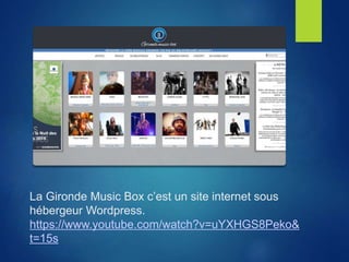 La Gironde Music Box c’est un site internet sous
hébergeur Wordpress.
https://www.youtube.com/watch?v=uYXHGS8Peko&
t=15s
 