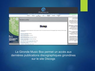 La Gironde Music Box permet un accès aux
dernières publications discographiques girondines
sur le site Discogs
 