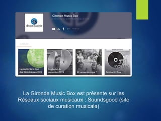 La Gironde Music Box est présente sur les
Réseaux sociaux musicaux : Soundsgood (site
de curation musicale)
 