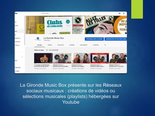 La Gironde Music Box présente sur les Réseaux
sociaux musicaux : créations de vidéos ou
sélections musicales (playlists) hébergées sur
Youtube
 